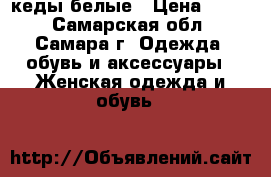 кеды белые › Цена ­ 700 - Самарская обл., Самара г. Одежда, обувь и аксессуары » Женская одежда и обувь   